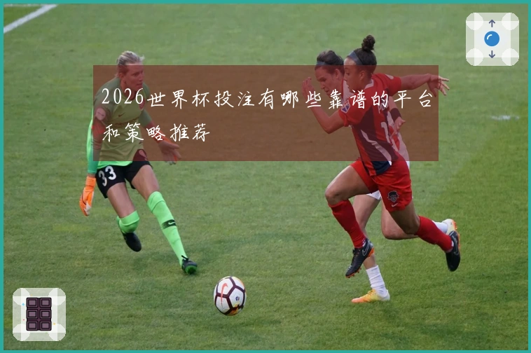 2026世界杯投注有哪些靠谱的平台和策略推荐