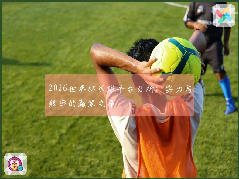2026世界杯买球平台分析：实力与赔率的赢家之争