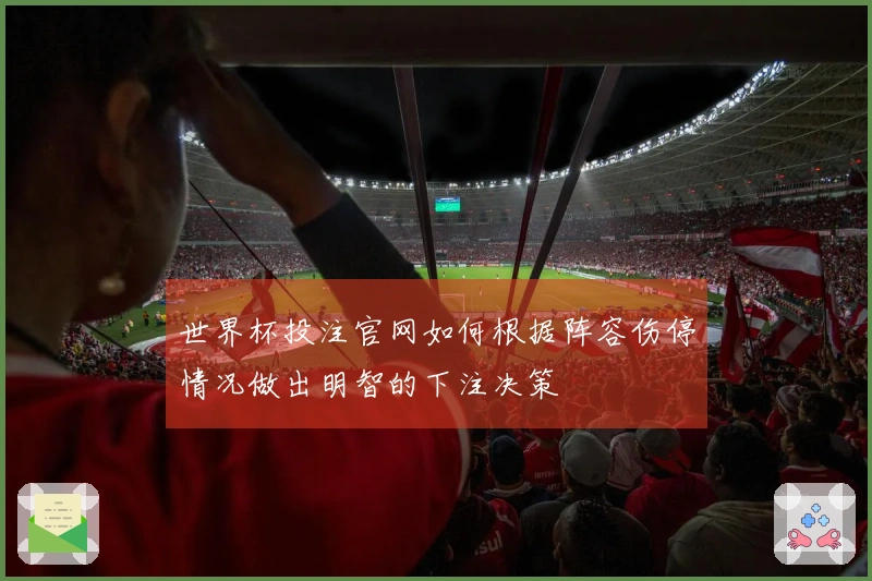 世界杯投注官网如何根据阵容伤停情况做出明智的下注决策