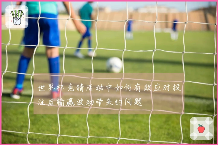 世界杯竞猜活动中如何有效应对投注后输赢波动带来的问题