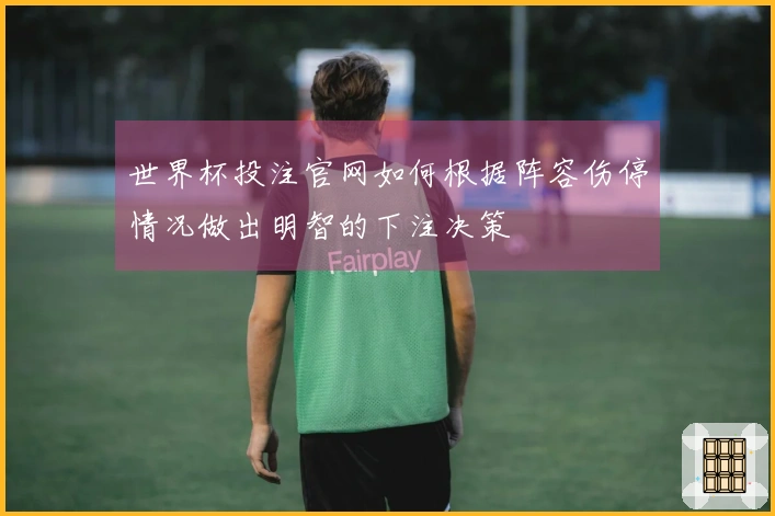 世界杯投注官网如何根据阵容伤停情况做出明智的下注决策
